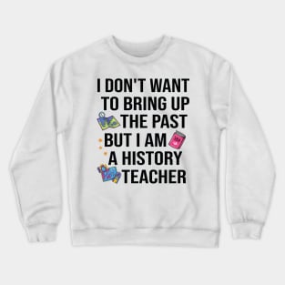 I don't want to bring up the past but I am a history teacher Crewneck Sweatshirt